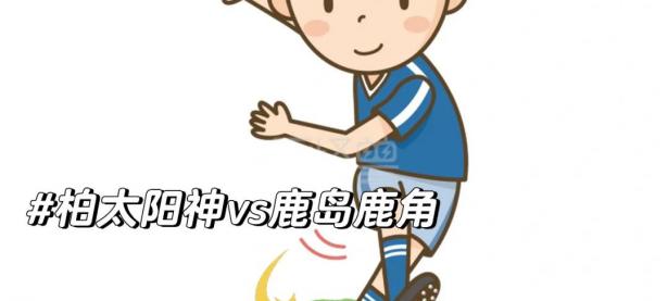 九游app下载-包含鹿岛鹿角连胜，展现实力掌握必胜之道的词条