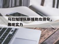 九游娱乐-马拉加球队新援助攻得分，展现实力