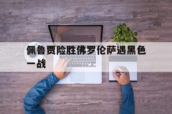 关于佩鲁贾险胜佛罗伦萨遇黑色一战的信息